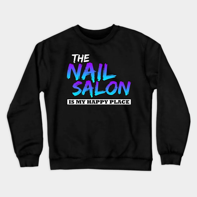 The Nail Salon Is My Happy Place Crewneck Sweatshirt by LetsBeginDesigns